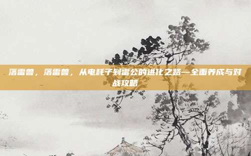 落雷兽，落雷兽，从电耗子到雷公的进化之路—全面养成与对战攻略