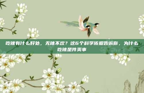 吃辣有什么好处，无辣不欢？这6个科学依据告诉你，为什么吃辣是件爽事