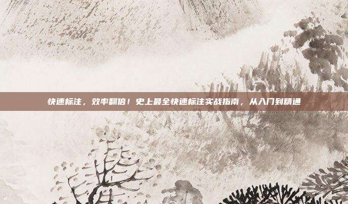 快速标注,效率翻倍!史上最全快速标注实战指南,从入门到精通