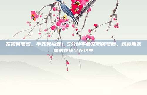 宠物简笔画,手残党福音!5分钟学会宠物简笔画,萌翻朋友圈的秘诀全在这里