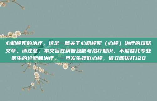 心肌梗死的治疗,这是一篇关于心肌梗死(心梗)治疗的攻略文章。请注意,本文旨在科普急救与治疗知识,不能替代专业医生的诊断和治疗。一旦发生疑似心梗,请立即拨打120