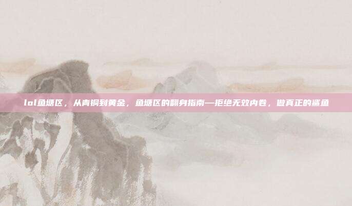 lol鱼塘区，从青铜到黄金，鱼塘区的翻身指南—拒绝无效内卷，做真正的鲨鱼