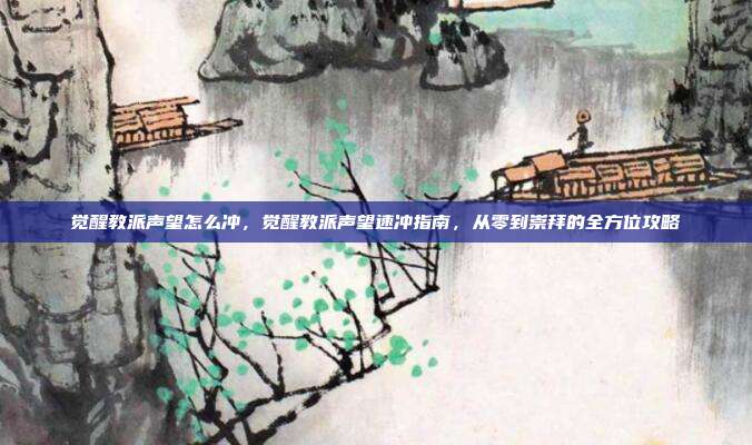 觉醒教派声望怎么冲，觉醒教派声望速冲指南，从零到崇拜的全方位攻略