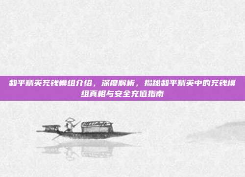 和平精英充钱模组介绍,深度解析,揭秘和平精英中的充钱模组真相与安全充值指南