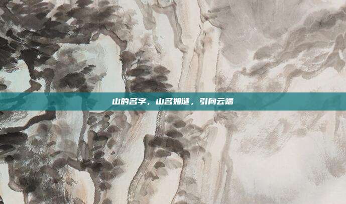 山的名字，山名如谜，引向云端