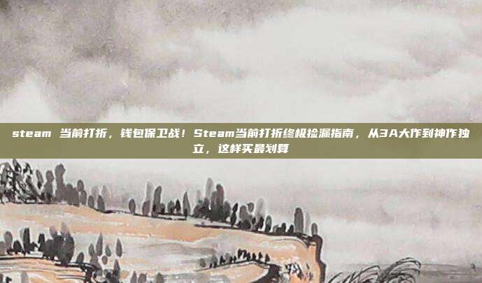 steam 当前打折，钱包保卫战！Steam当前打折终极捡漏指南，从3A大作到神作独立，这样买最划算