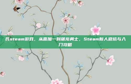 氏steam游戏,从喜加一到屠龙勇士,Steam新人避坑与入门攻略