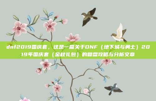 dnf2019国庆套,这是一篇关于DNF(地下城与勇士)2019年国庆套(金秋礼包)的复盘攻略与分析文章