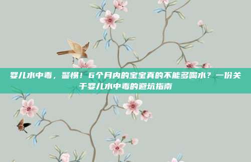 婴儿水中毒,警惕!6个月内的宝宝真的不能多喝水?一份关于婴儿水中毒的避坑指南