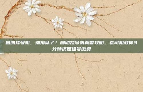 自助挂号机,别排队了!自助挂号机真香攻略,老司机教你3分钟搞定挂号缴费