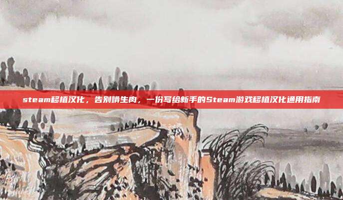 steam移植汉化,告别啃生肉,一份写给新手的Steam游戏移植汉化通用指南