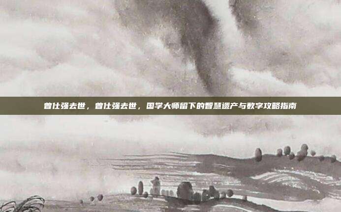 曾仕强去世，曾仕强去世，国学大师留下的智慧遗产与数字攻略指南