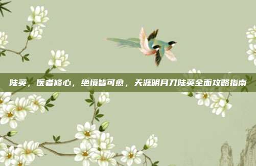 陆英，医者修心，绝境皆可愈，天涯明月刀陆英全面攻略指南
