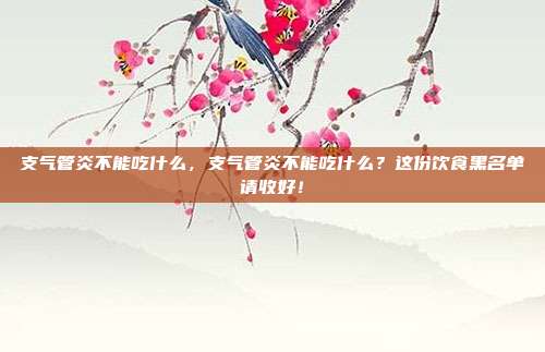 支气管炎不能吃什么，支气管炎不能吃什么？这份饮食黑名单请收好！