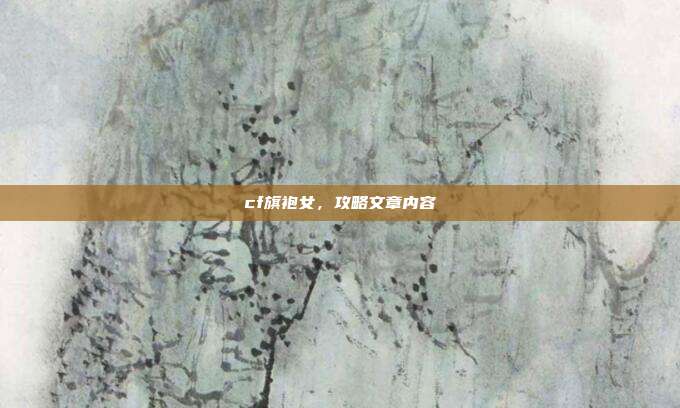 cf旗袍女,攻略文章内容