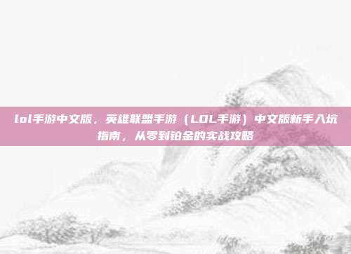 lol手游中文版，英雄联盟手游（LOL手游）中文版新手入坑指南，从零到铂金的实战攻略