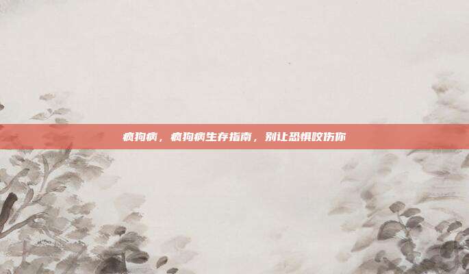 疯狗病，疯狗病生存指南，别让恐惧咬伤你
