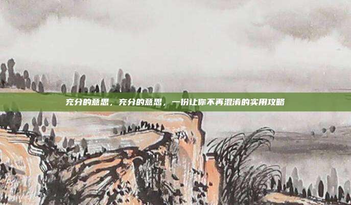 充分的意思,充分的意思,一份让你不再混淆的实用攻略