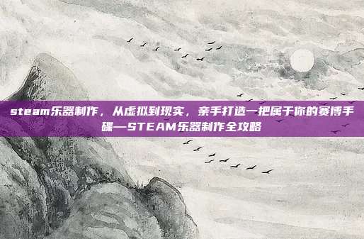 steam乐器制作,从虚拟到现实,亲手打造一把属于你的赛博手碟—STEAM乐器制作全攻略