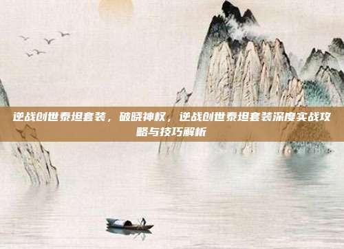 逆战创世泰坦套装,破晓神权,逆战创世泰坦套装深度实战攻略与技巧解析