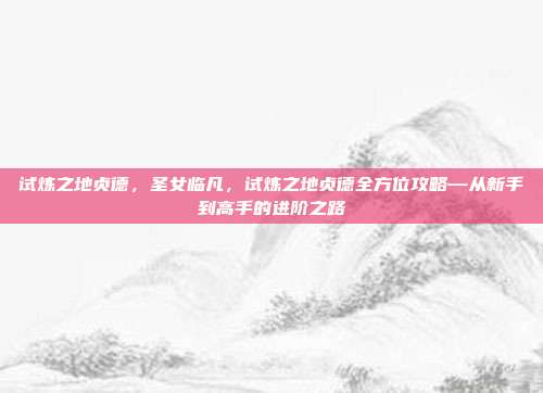 试炼之地贞德,圣女临凡,试炼之地贞德全方位攻略—从新手到高手的进阶之路