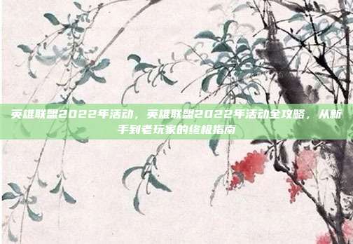 英雄联盟2022年活动,英雄联盟2022年活动全攻略,从新手到老玩家的终极指南