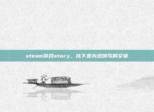 steam游戏story,以下是为您撰写的文章