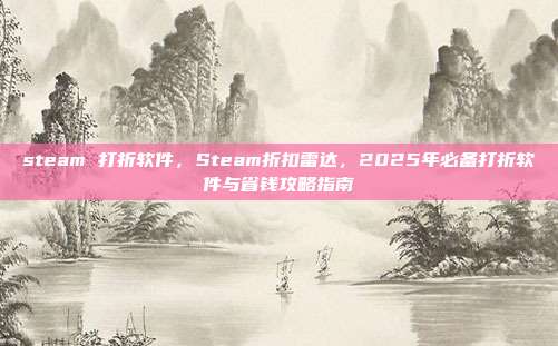 steam 打折软件，Steam折扣雷达，2025年必备打折软件与省钱攻略指南
