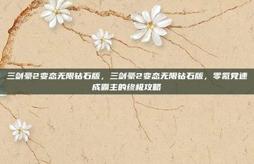 三剑豪2变态无限钻石版，三剑豪2变态无限钻石版，零氪党速成霸主的终极攻略