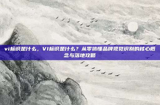 vi标识是什么,VI标识是什么?从零搞懂品牌视觉识别的核心概念与落地攻略