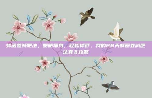 蜂蜜姜减肥法,暖暖瘦身,轻松掉秤,我的28天蜂蜜姜减肥法真实攻略