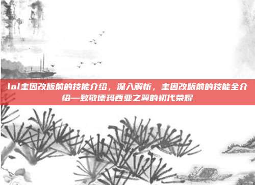 lol奎因改版前的技能介绍,深入解析,奎因改版前的技能全介绍—致敬德玛西亚之翼的初代荣耀