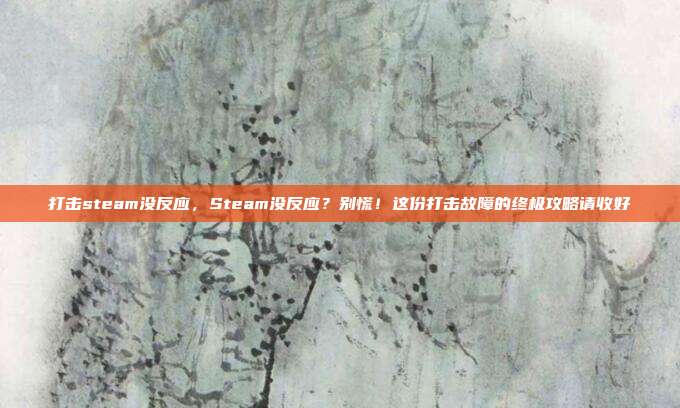 打击steam没反应,Steam没反应?别慌!这份打击故障的终极攻略请收好