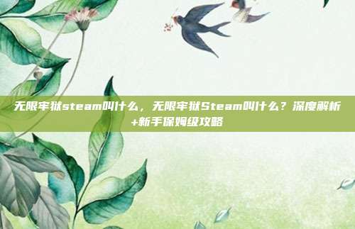 无限牢狱steam叫什么,无限牢狱Steam叫什么?深度解析+新手保姆级攻略