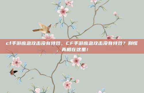 cf手游应急攻击没有特效,CF手游应急攻击没有特效?别慌,真相在这里!
