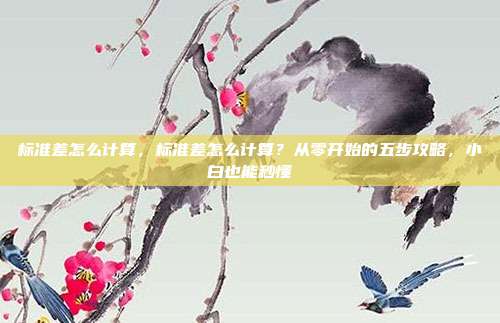 标准差怎么计算,标准差怎么计算?从零开始的五步攻略,小白也能秒懂