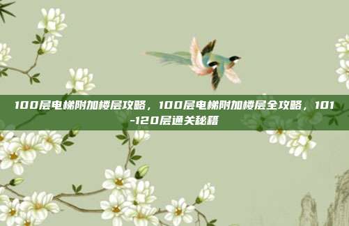 100层电梯附加楼层攻略，100层电梯附加楼层全攻略，101-120层通关秘籍