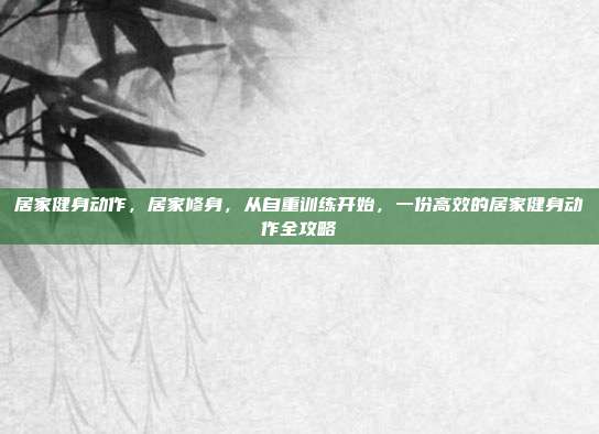 居家健身动作,居家修身,从自重训练开始,一份高效的居家健身动作全攻略