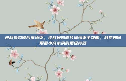逆战换购碎片详情页,逆战换购碎片详情页全攻略,教你如何用最小成本换到顶级神器