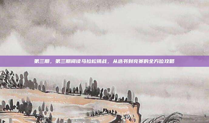 第三期,第三期阅读马拉松挑战,从选书到完赛的全方位攻略