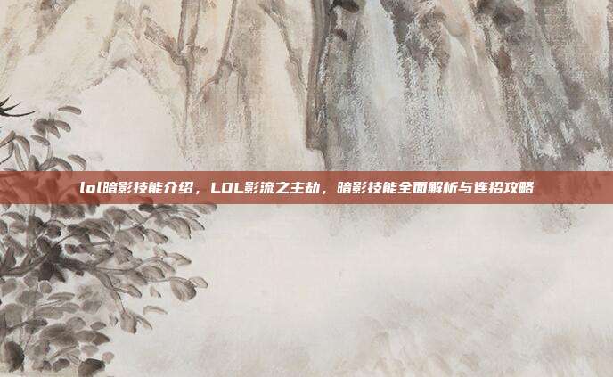 lol暗影技能介绍,LOL影流之主劫,暗影技能全面解析与连招攻略