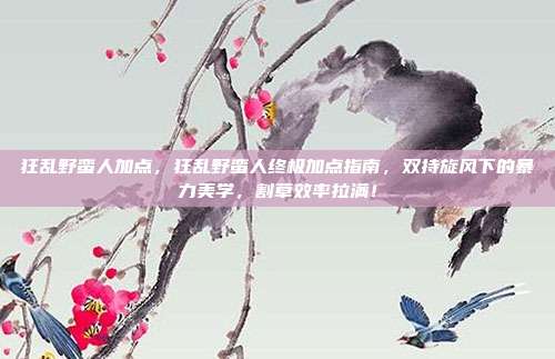 狂乱野蛮人加点,狂乱野蛮人终极加点指南,双持旋风下的暴力美学,割草效率拉满!