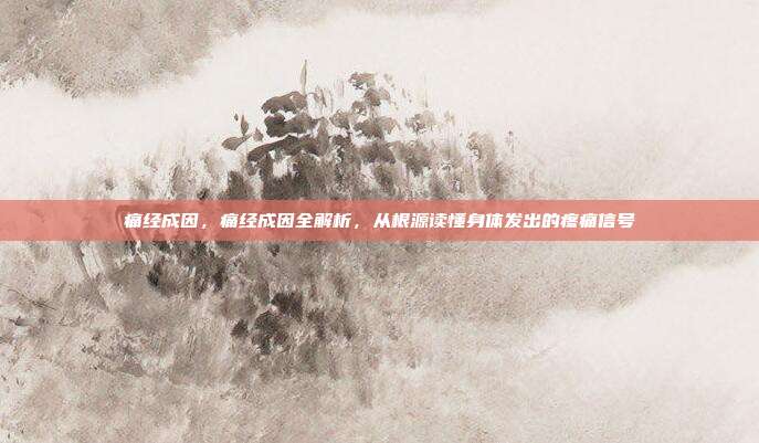 痛经成因，痛经成因全解析，从根源读懂身体发出的疼痛信号