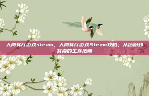 人肉餐厅游戏steam，人肉餐厅游戏Steam攻略，从后厨到餐桌的生存法则
