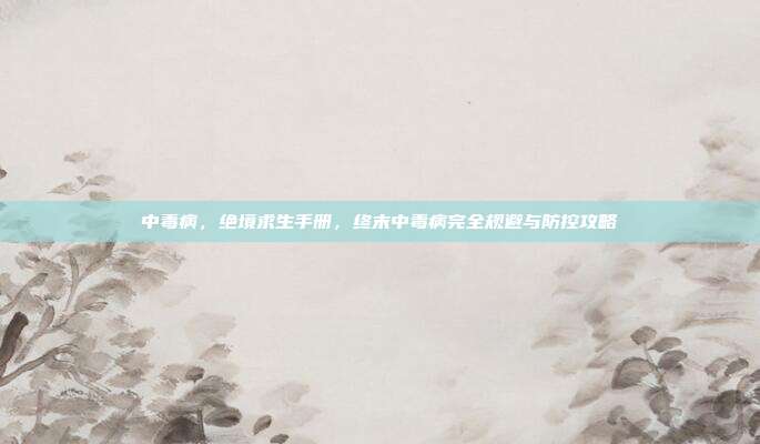 中毒病,绝境求生手册,终末中毒病完全规避与防控攻略