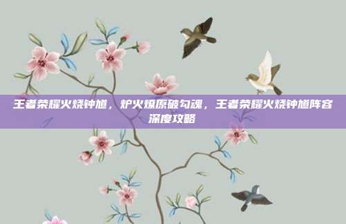 王者荣耀火烧钟馗,炉火燎原破勾魂,王者荣耀火烧钟馗阵容深度攻略