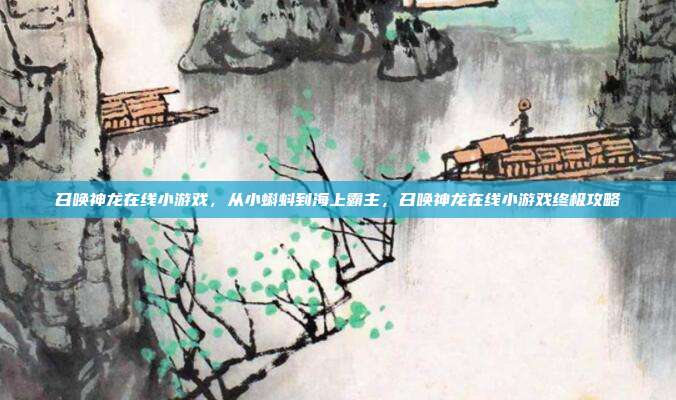 召唤神龙在线小游戏，从小蝌蚪到海上霸主，召唤神龙在线小游戏终极攻略