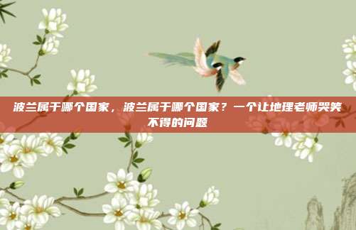 波兰属于哪个国家,波兰属于哪个国家?一个让地理老师哭笑不得的问题