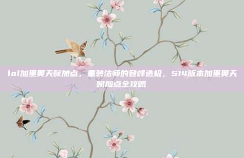 lol加里奥天赋加点，重装法师的登峰造极，S14版本加里奥天赋加点全攻略