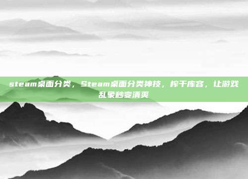 steam桌面分类，Steam桌面分类神技，榨干库容，让游戏乱象秒变清爽